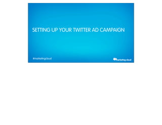 SETTING UP YOUR TWITTER AD CAMPAIGN




             #marketingcloud
Thursday, February 28, 13
 