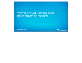 TWITTER ADS ARE JUST THE START!
                 DON’T FORGET TO ENGAGE!



             #marketingcloud
Thursday, February 28, 13
 