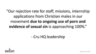 “Our rejection rate for staff, missions, internship
applications from Christian males in our
movement due to ongoing use o...