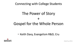 Connecting with College Students
The Power of Story
+
Gospel for the Whole Person
- Keith Davy, Evangelism R&D, Cru
#SetFr...