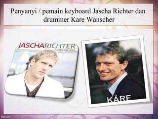 Penyanyi / pemain keyboard Jascha Richter dan
           drummer Kare Wanscher
 