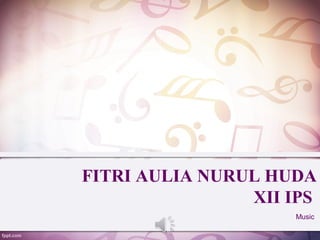 FITRI AULIA NURUL HUDA
                XII IPS
                    Music
 