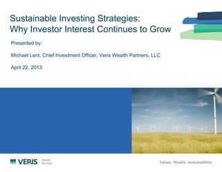 Sustainable Investing Strag
Why Investor Interest Con
Presented by:Presented by:
Michael Lent, Chief Investment Officer, Veris
April 22, 2013
ategies:g
ntinues to Grow
Wealth Partners, LLC
 