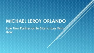 MICHAEL LEROY ORLANDO
Law Firm Partner on to Start a Law Firm
How
 