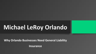 Michael LeRoy Orlando
Why Orlando Businesses Need General Liability
Insurance
 