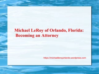 Michael LeRoy of Orlando, Florida:
Becoming an Attorney
https://michaelleroyorlando.wordpress.com
 