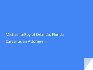 Michael LeRoy of Orlando, Florida
Career as an Attorney
 