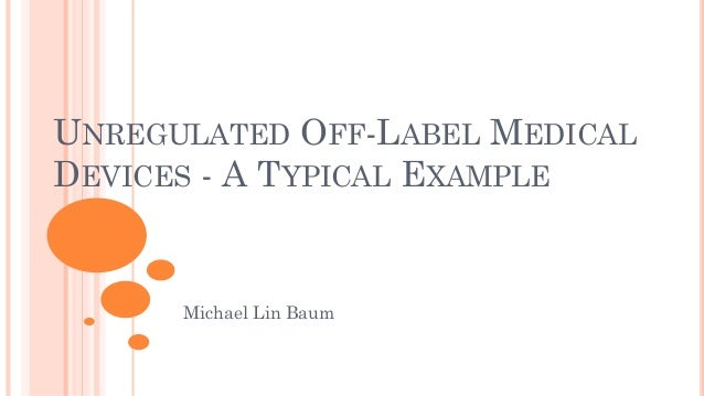 UNREGULATED OFF-LABEL MEDICAL
DEVICES - A TYPICAL EXAMPLE
Michael Lin Baum
 