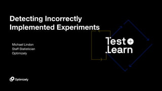 Detecting Incorrectly
Implemented Experiments
Michael Lindon
Staff Statistician
Optimizely
 