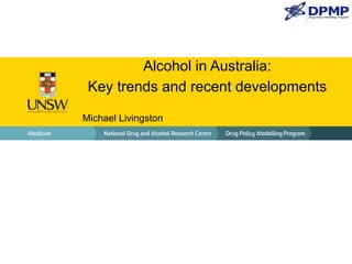 Alcohol in Australia: 
Key trends and recent developments 
Michael Livingston 
 