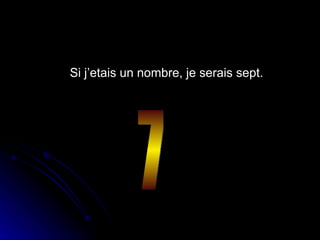 Si j’etais un nombre, je serais sept. 7 