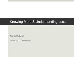 Knowing More & Understanding Less
Michael P. Lynch
University of Connecticut
 