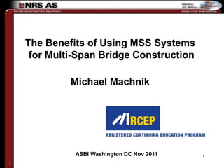 The Benefits of Using MSS Systems
     for Multi-Span Bridge Construction

             Michael Machnik




              ASBI Washington DC Nov 2011   1
1
 