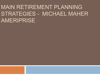MAIN RETIREMENT PLANNING
STRATEGIES - MICHAEL MAHER
AMERIPRISE
 