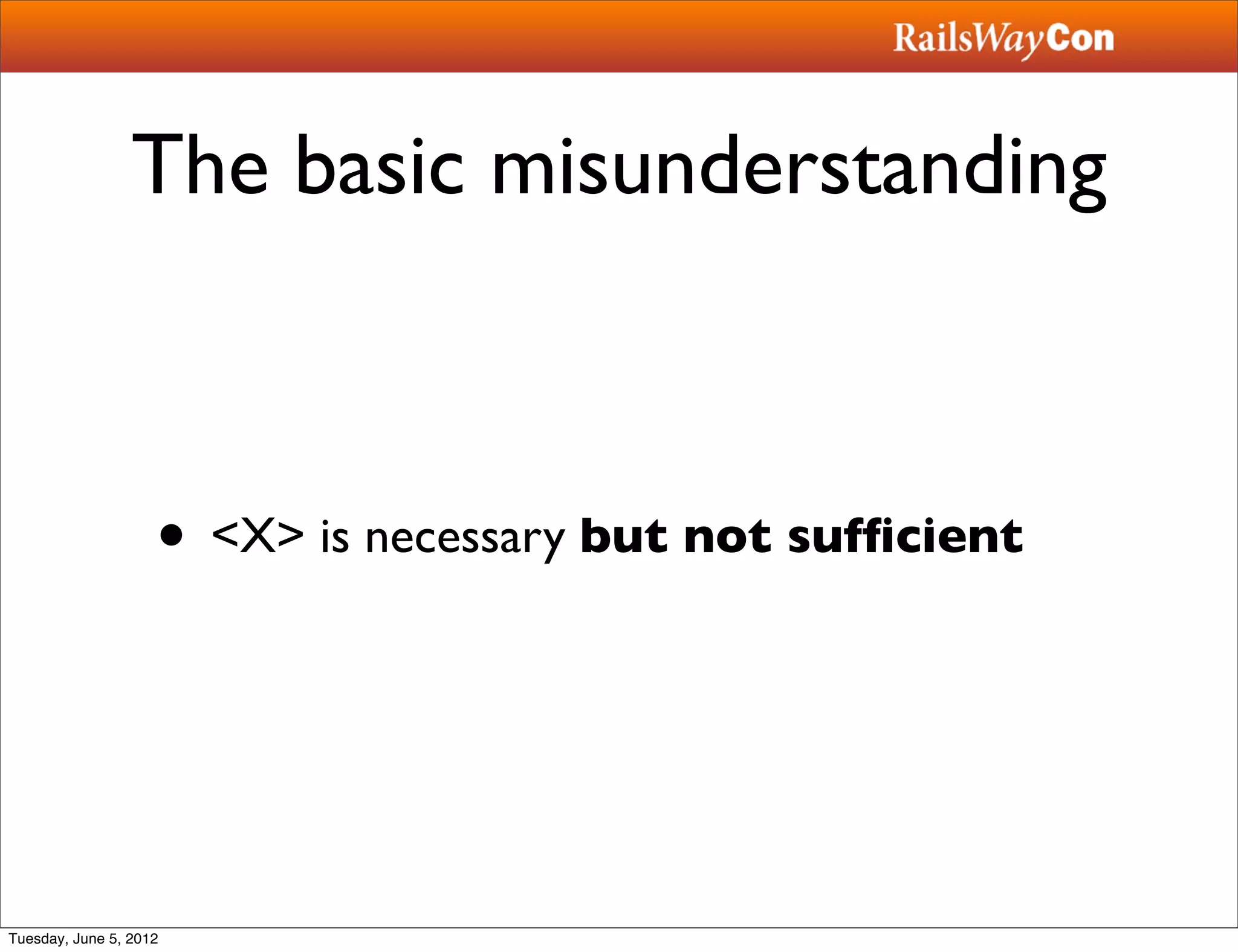 The basic misunderstanding



                    • <X> is necessary but not sufﬁcient



Tuesday, June 5, 2012
 