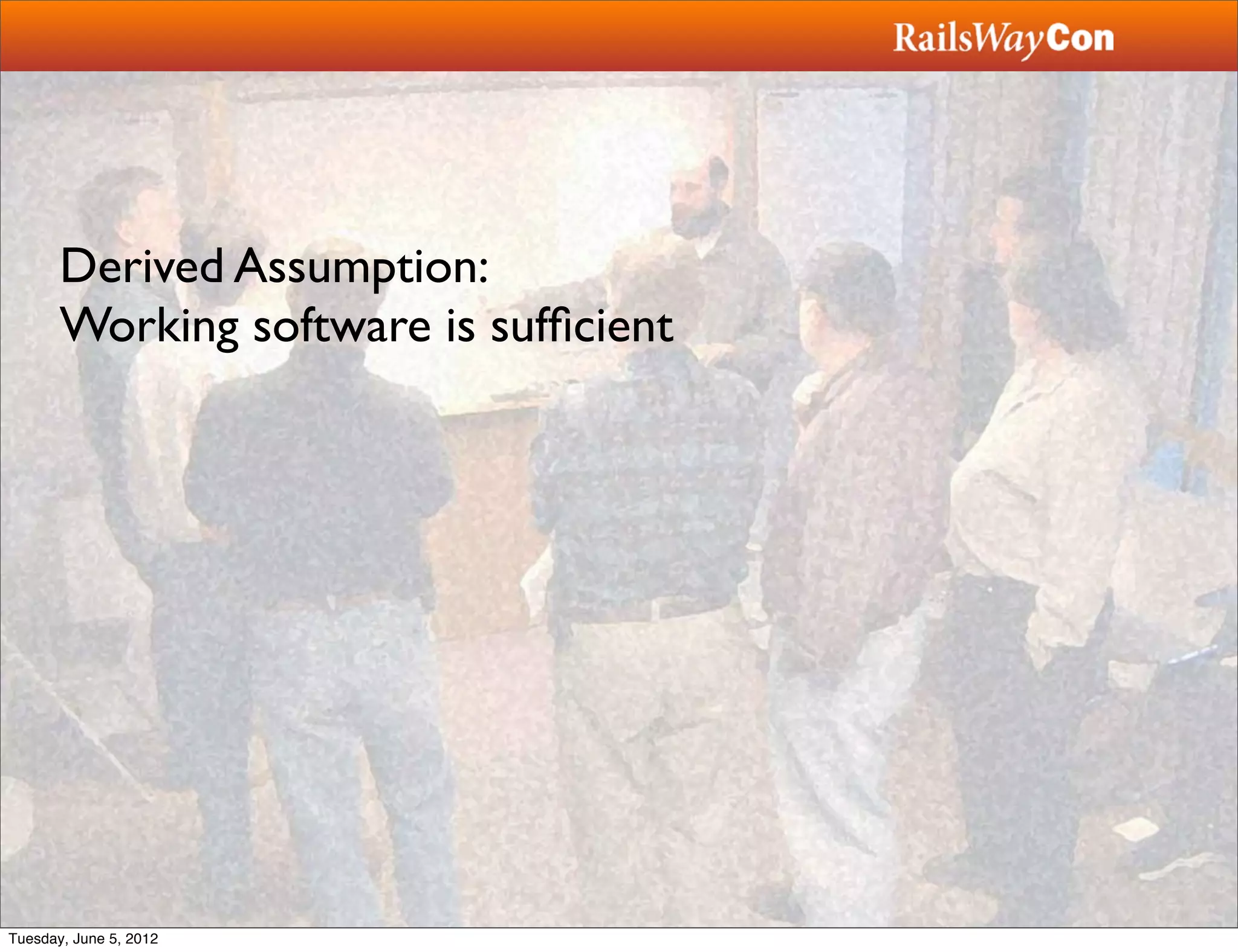 Derived Assumption:
       Working software is sufﬁcient




Tuesday, June 5, 2012
 