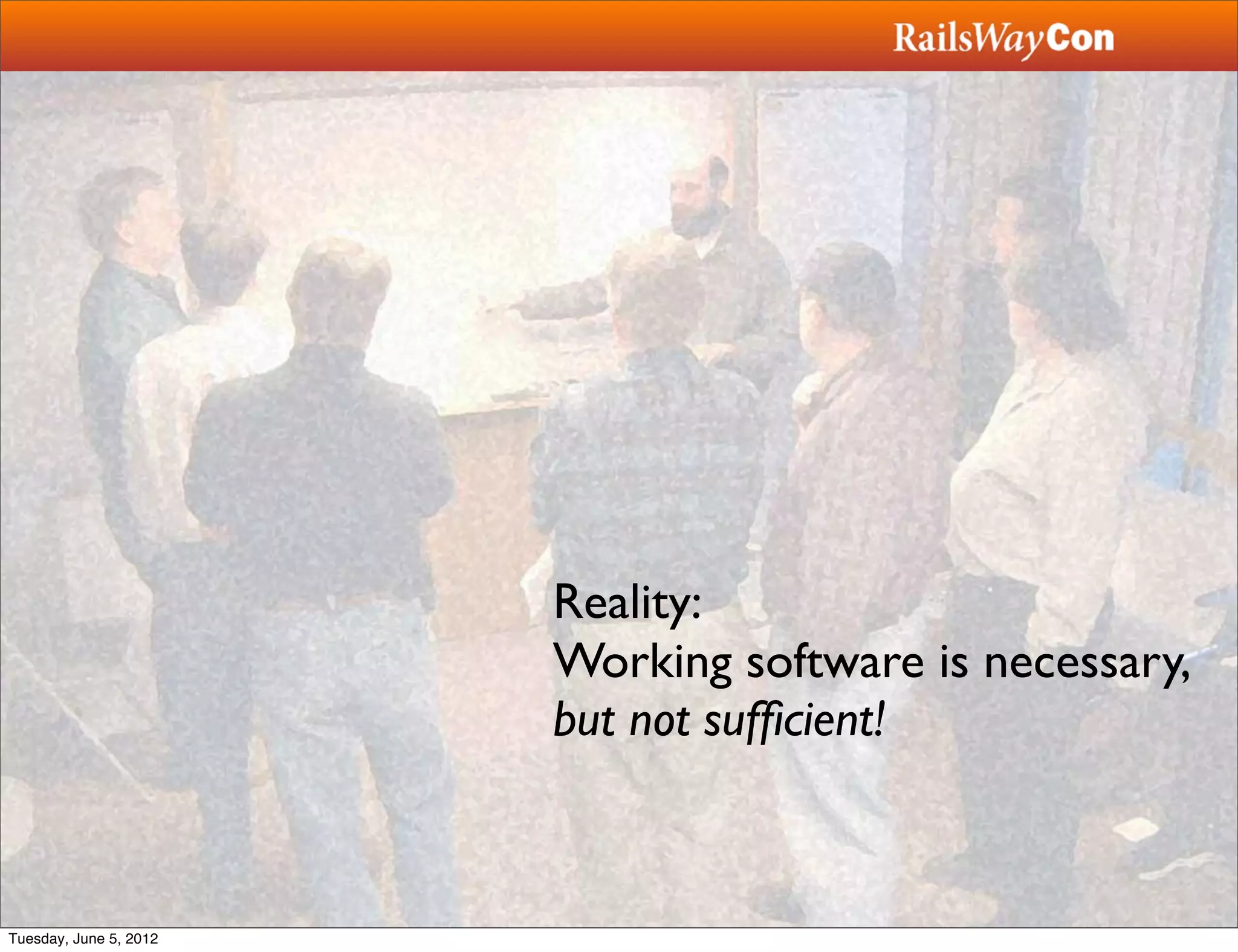 Reality:
                        Working software is necessary,
                        but not sufﬁcient!



Tuesday, June 5, 2012
 