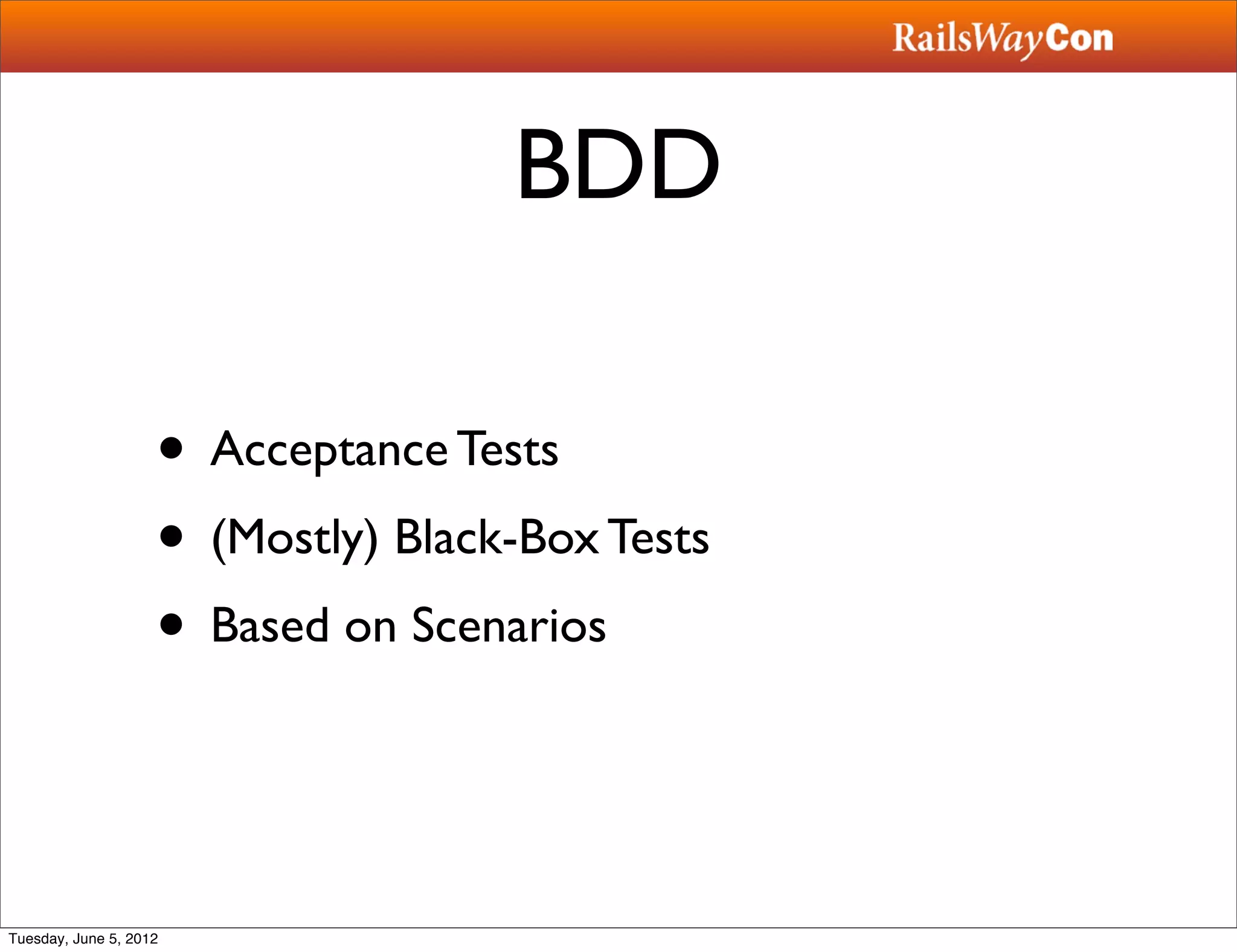 BDD

                    • Acceptance Tests
                    • (Mostly) Black-Box Tests
                    • Based on Scenarios


Tuesday, June 5, 2012
 