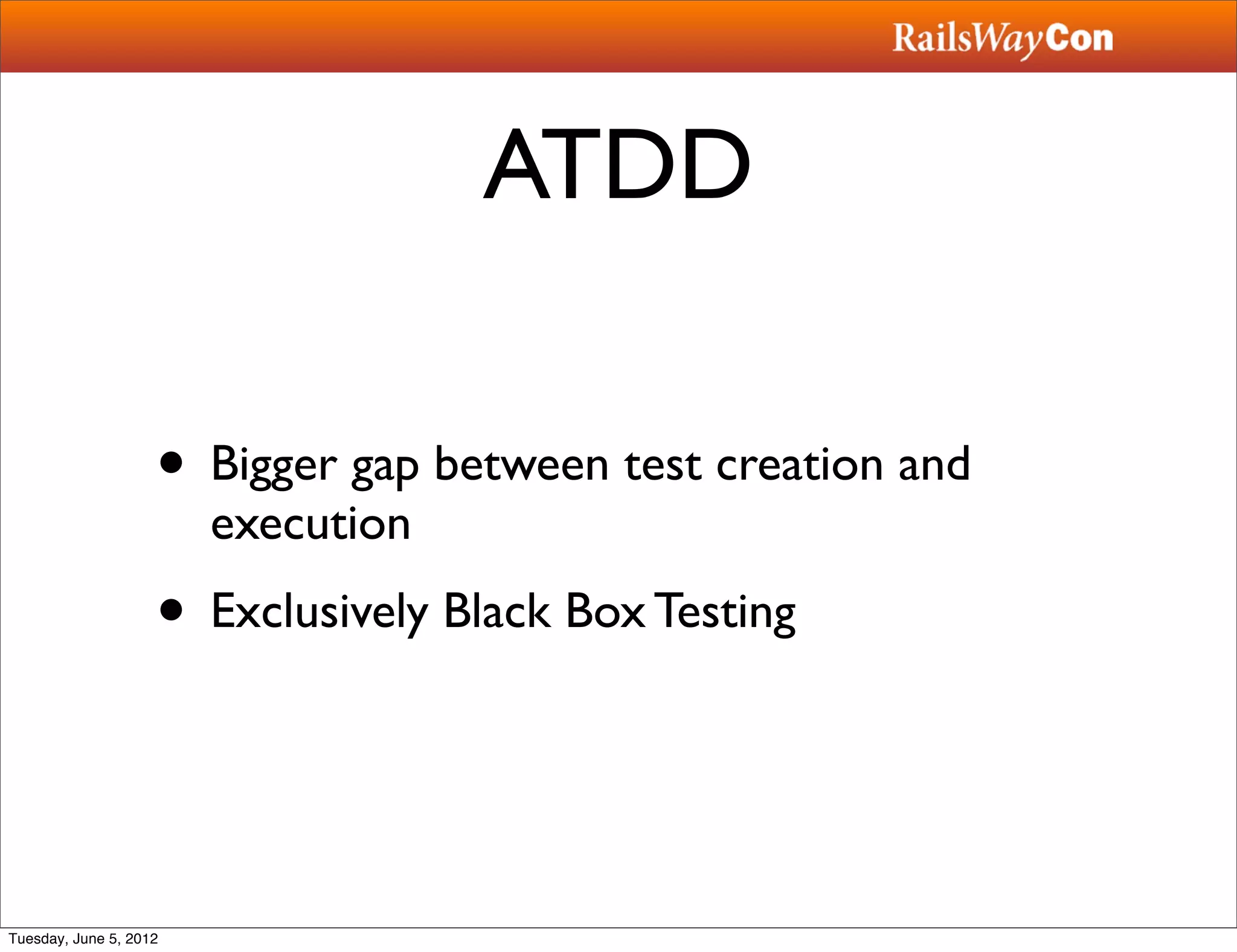 ATDD

                    • Bigger gap between test creation and
                        execution
                    • Exclusively Black Box Testing


Tuesday, June 5, 2012
 