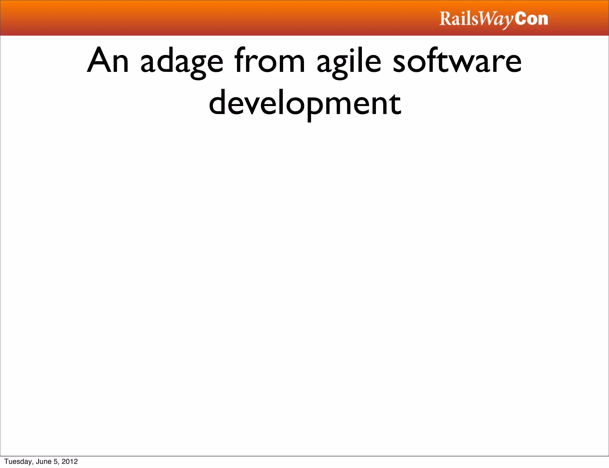 An adage from agile software
                               development




Tuesday, June 5, 2012
 