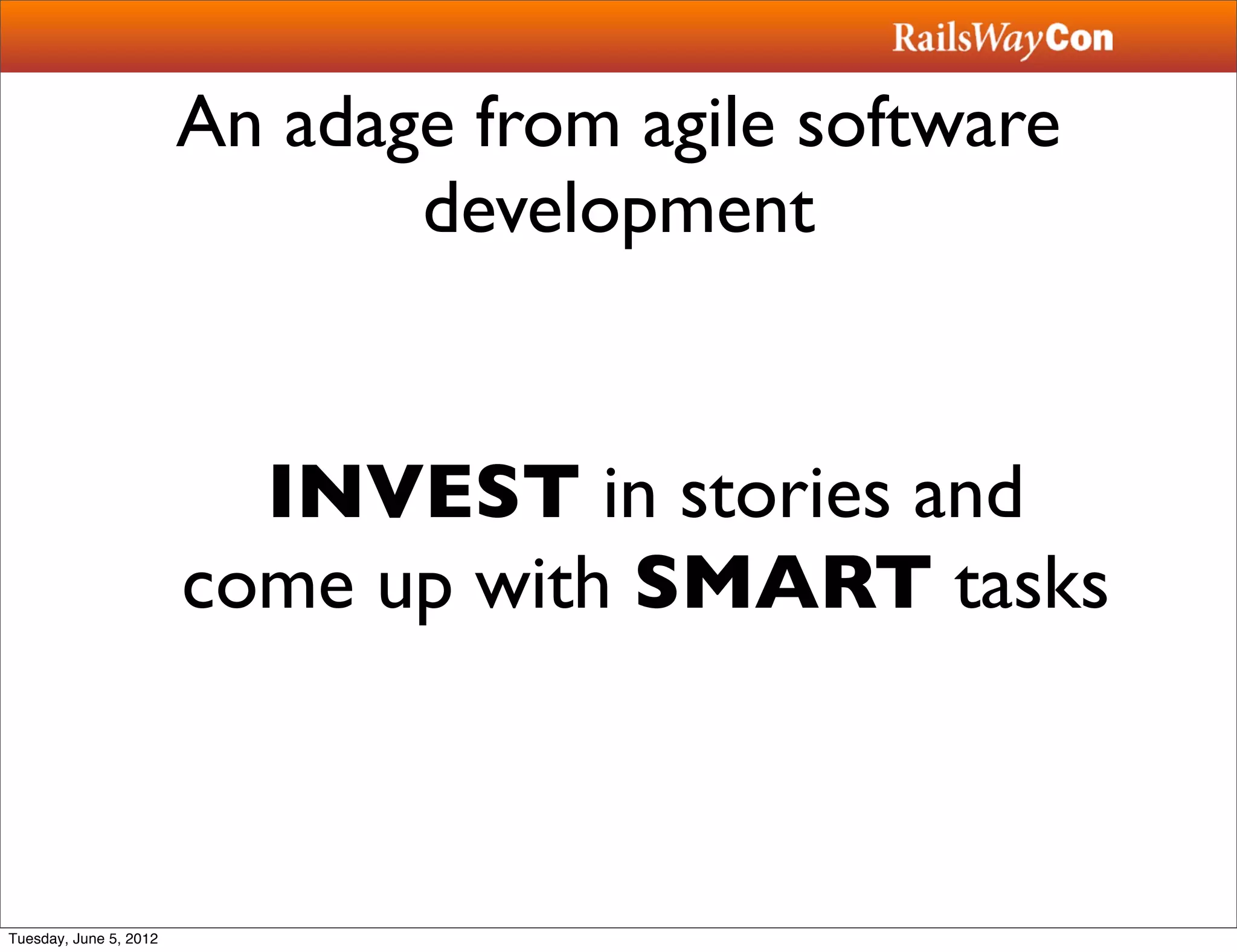 An adage from agile software
                               development


                          INVEST in stories and
                        come up with SMART tasks



Tuesday, June 5, 2012
 