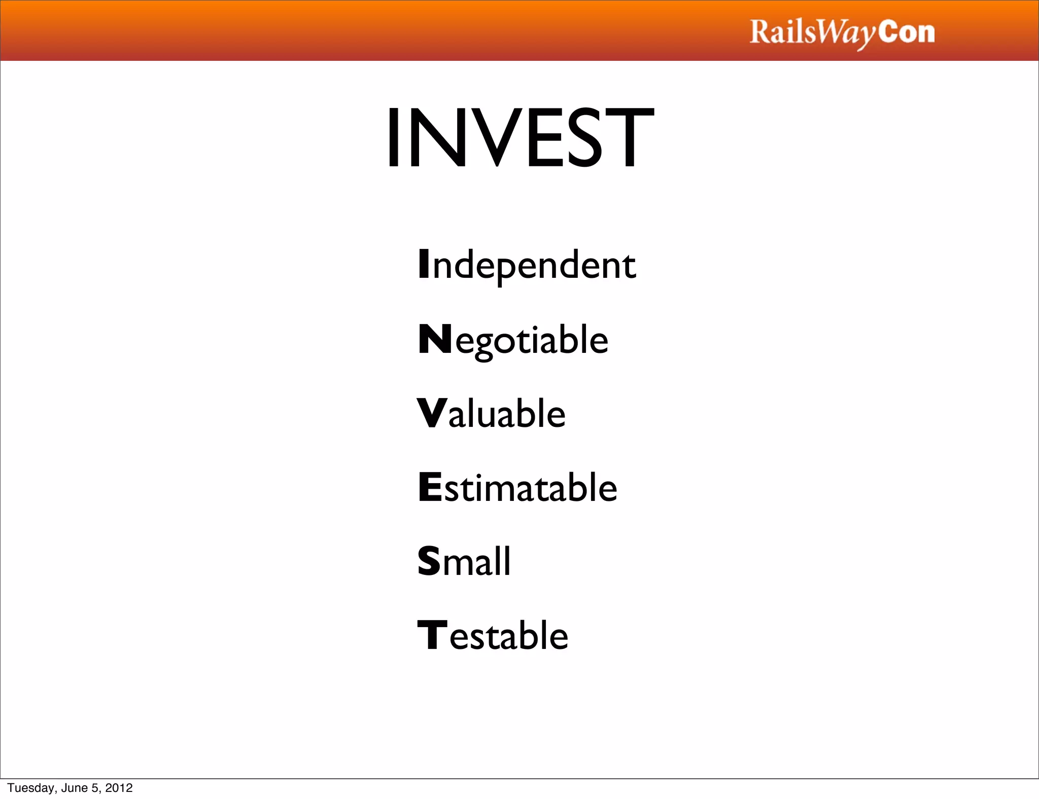 INVEST
                        Independent
                        Negotiable
                        Valuable
                        Estimatable
                        Small
                        Testable


Tuesday, June 5, 2012
 