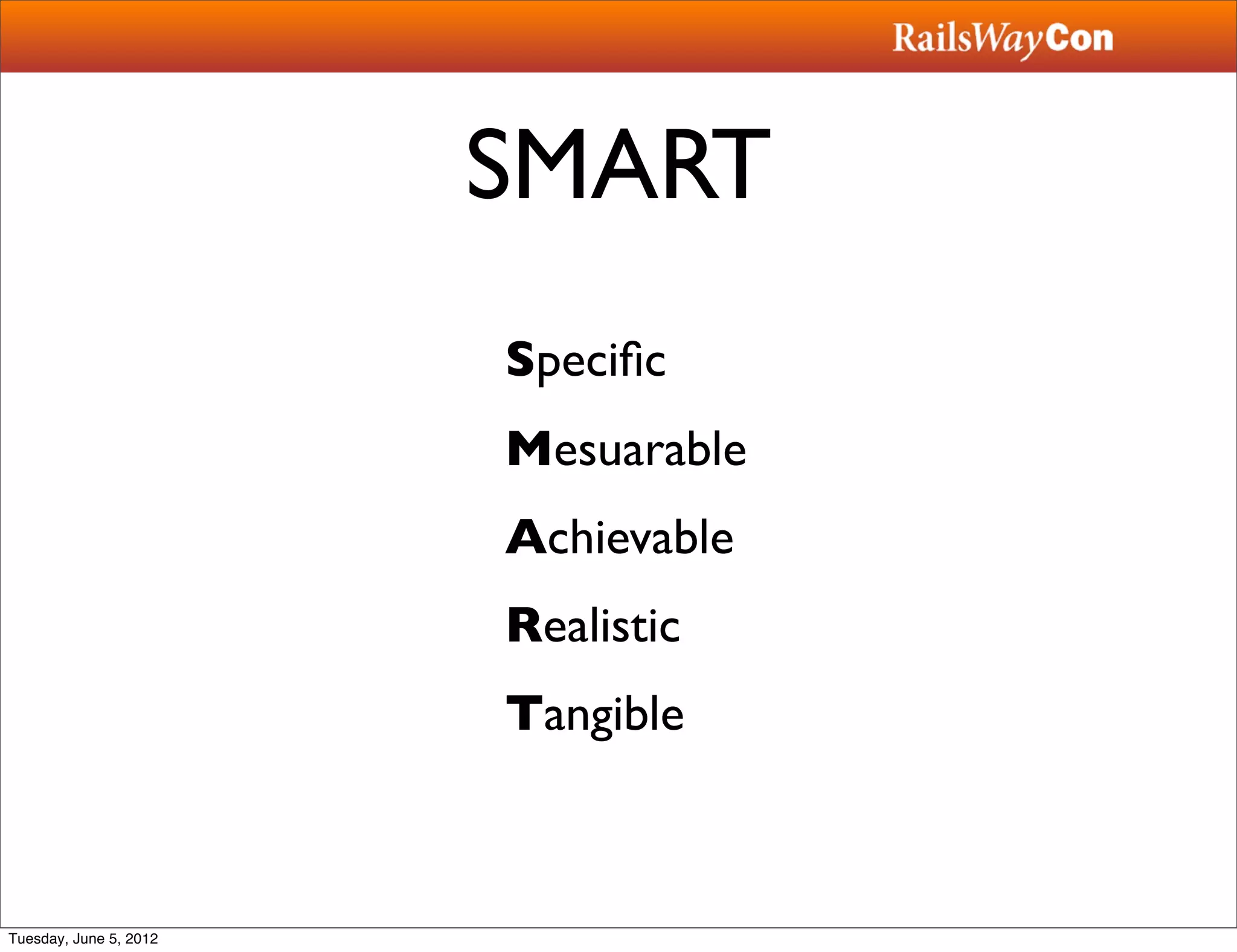 SMART
                        Speciﬁc
                        Mesuarable
                        Achievable
                        Realistic
                        Tangible



Tuesday, June 5, 2012
 