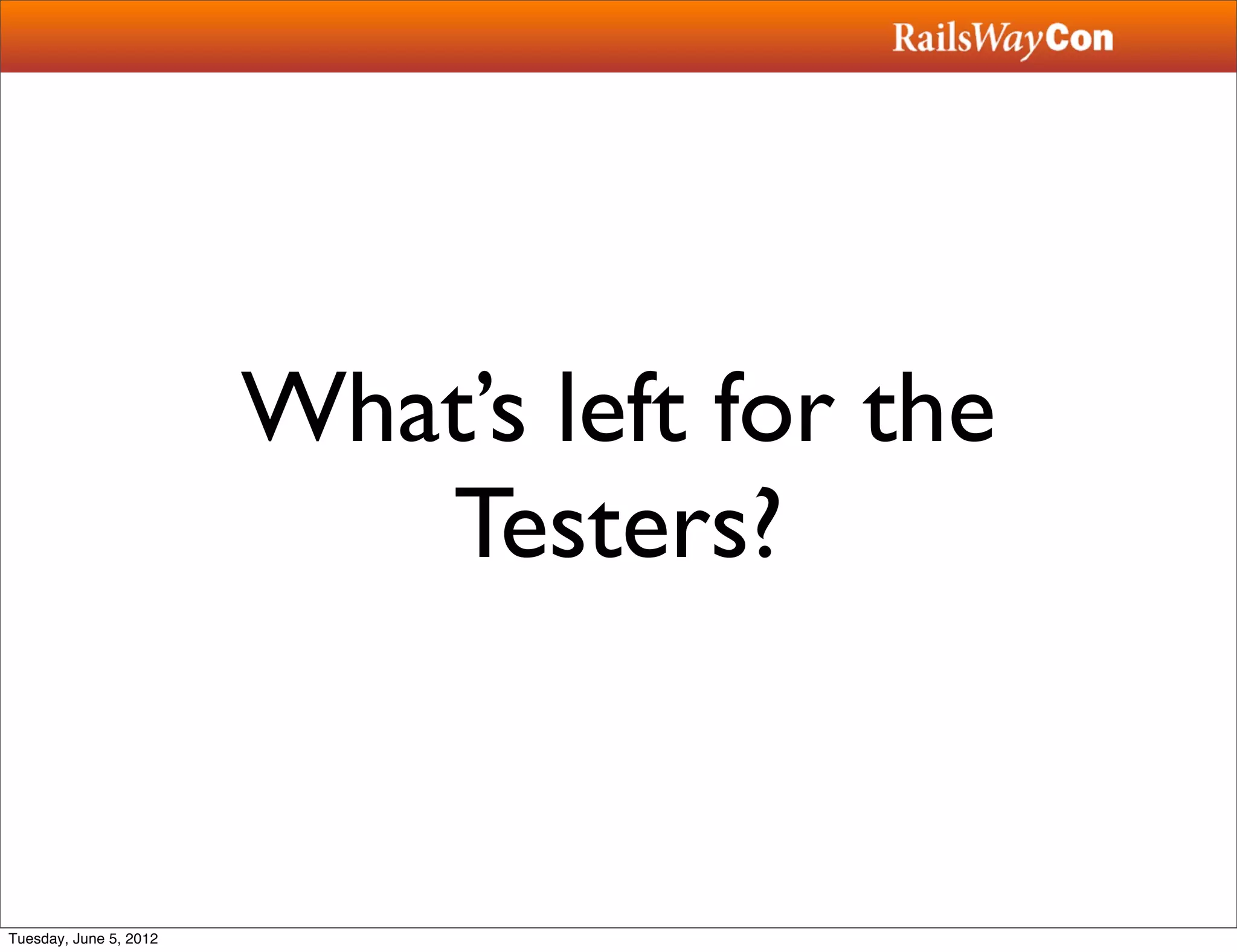 What’s left for the
                           Testers?


Tuesday, June 5, 2012
 