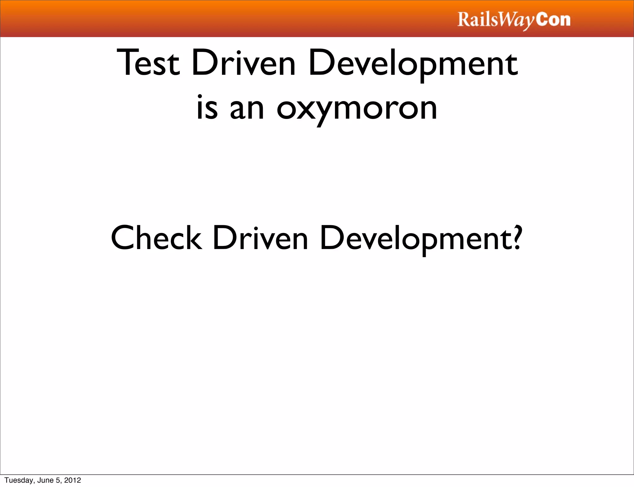 Test Driven Development
                             is an oxymoron


                        Check Driven Development?




Tuesday, June 5, 2012
 