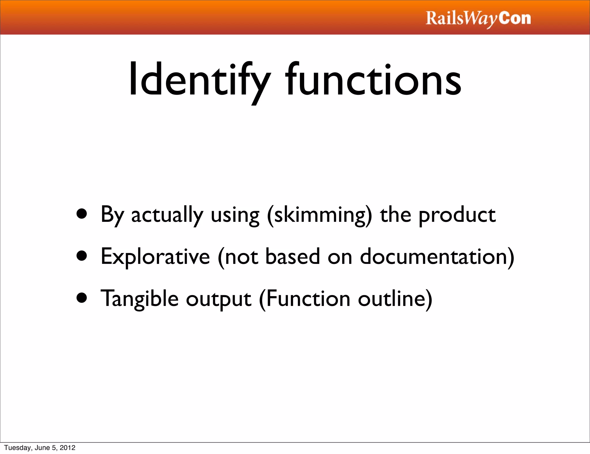 Identify functions

                    • By actually using (skimming) the product
                    • Explorative (not based on documentation)
                    • Tangible output (Function outline)


Tuesday, June 5, 2012
 