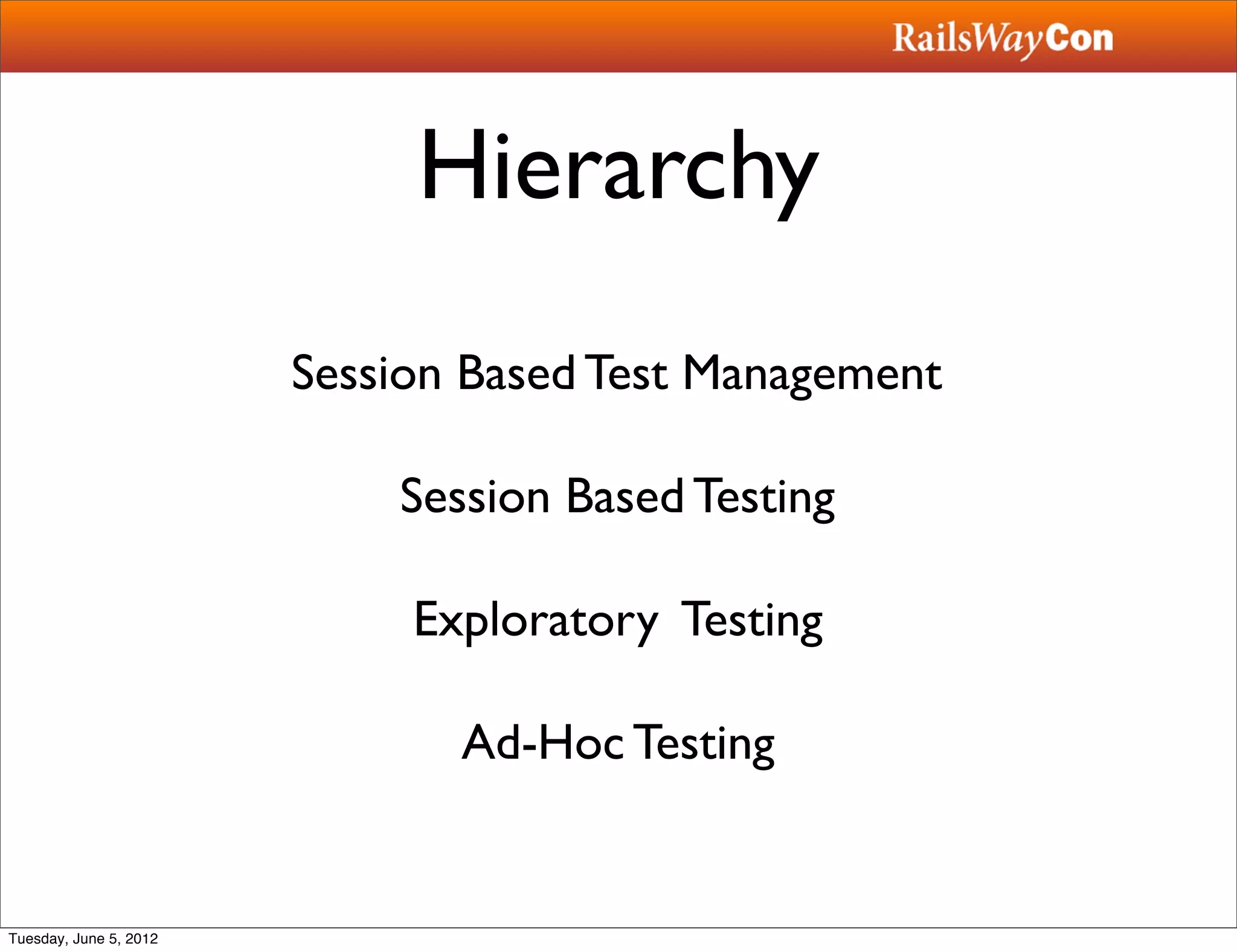Hierarchy
                        Session Based Test Management

                            Session Based Testing

                             Exploratory Testing

                               Ad-Hoc Testing


Tuesday, June 5, 2012
 