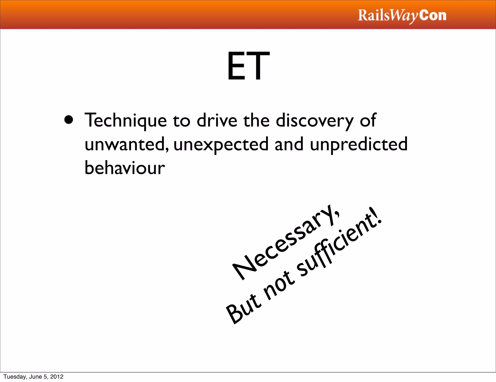 ET
                    • Technique to drive the discovery of
                        unwanted, unexpected and unpredicted
                        behaviour

                                                   y, t!
                                                  r n
                                                sa cie
                                               s ﬁ
                                             ce uf
                                           e s
                                         N ot
                                           t n
                                        Bu

Tuesday, June 5, 2012
 
