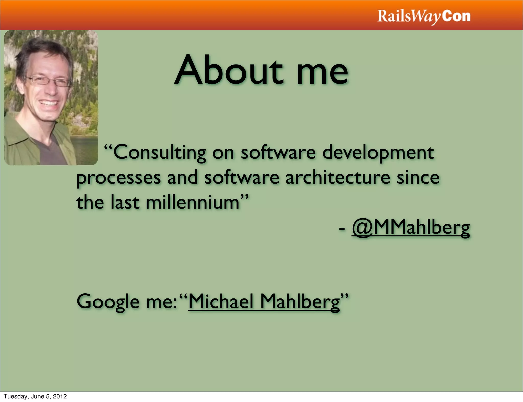 About me
                           “Consulting on software development
                        processes and software architecture since
                        the last millennium”
                                                     - @MMahlberg


                        Google me: “Michael Mahlberg”



Tuesday, June 5, 2012
 