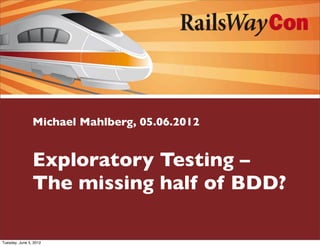 Michael Mahlberg, 05.06.2012


                Exploratory Testing –
                The missing half of BDD?

Tuesday, June 5, 2012
 