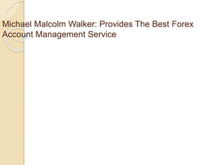 Michael Malcolm Walker: Provides The Best Forex
Account Management Service
 
