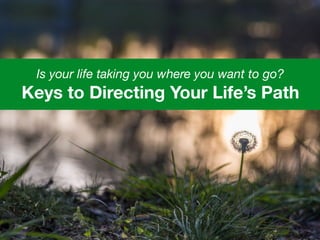 Is your life taking you where you want to go?
Keys to Directing Your Life’s Path
 
