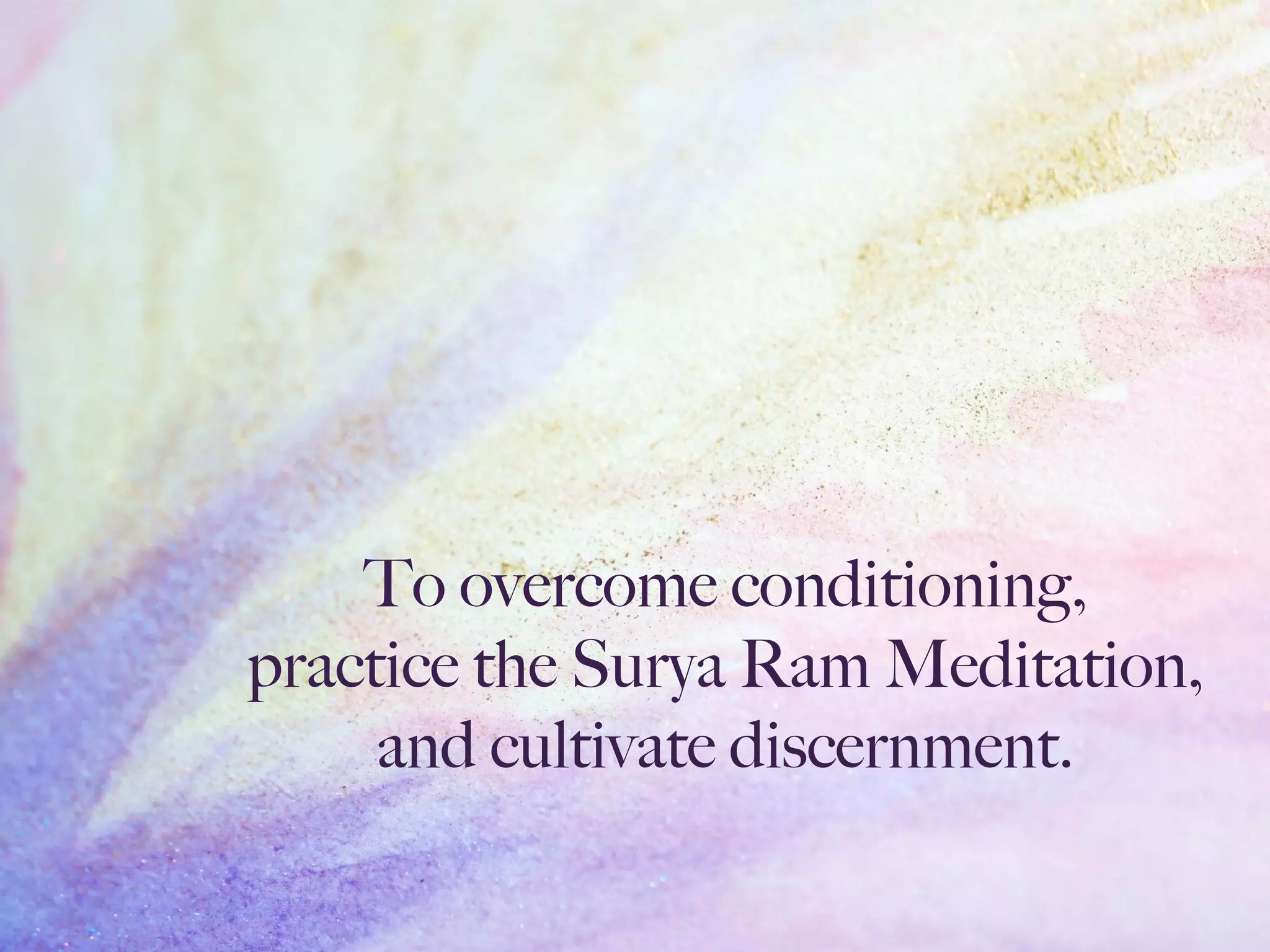 To overcome conditioning,
practice the Surya Ram Meditation,
and cultivate discernment.
 