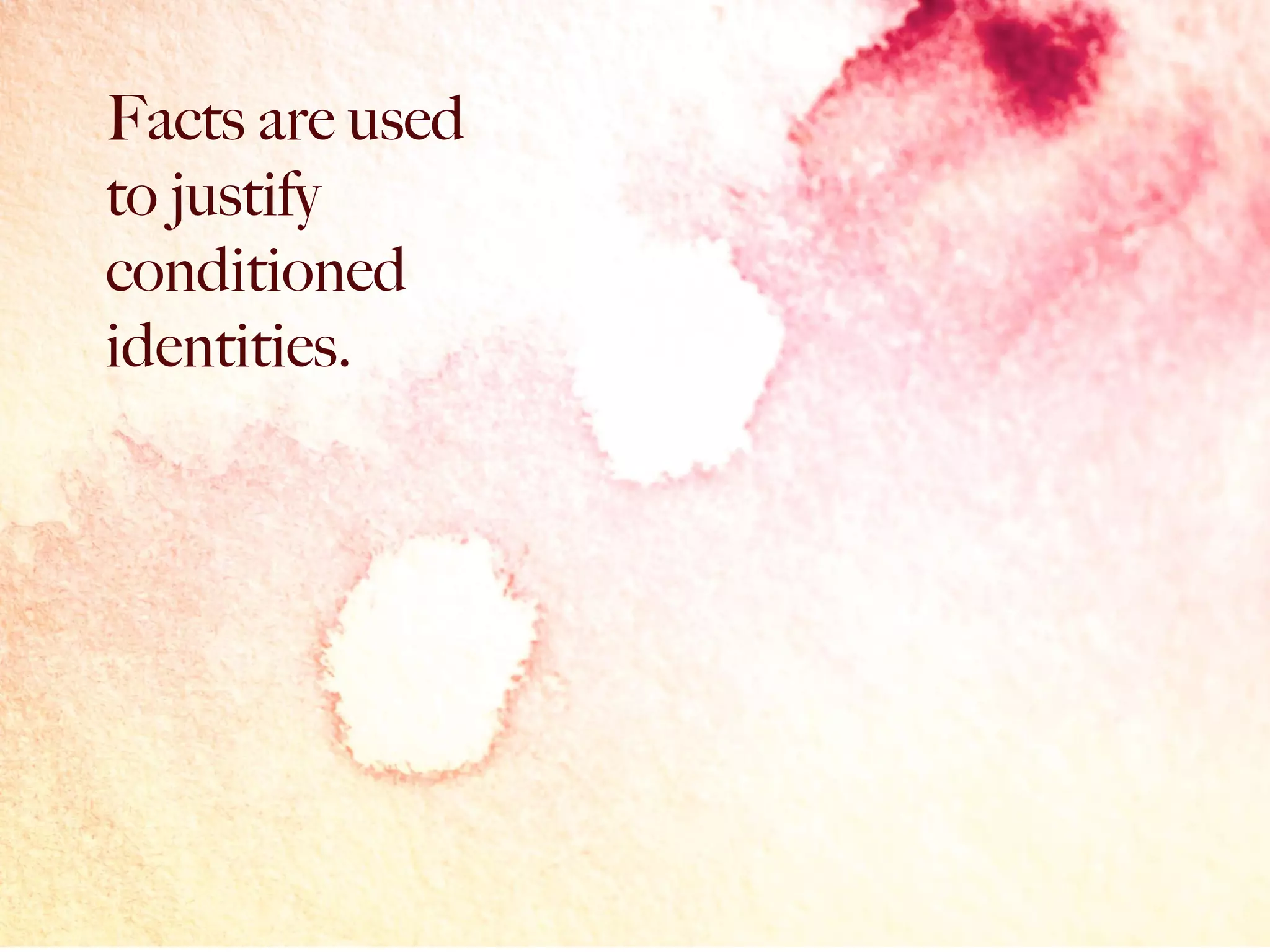 Facts are used
to justify
conditioned
identities.
 