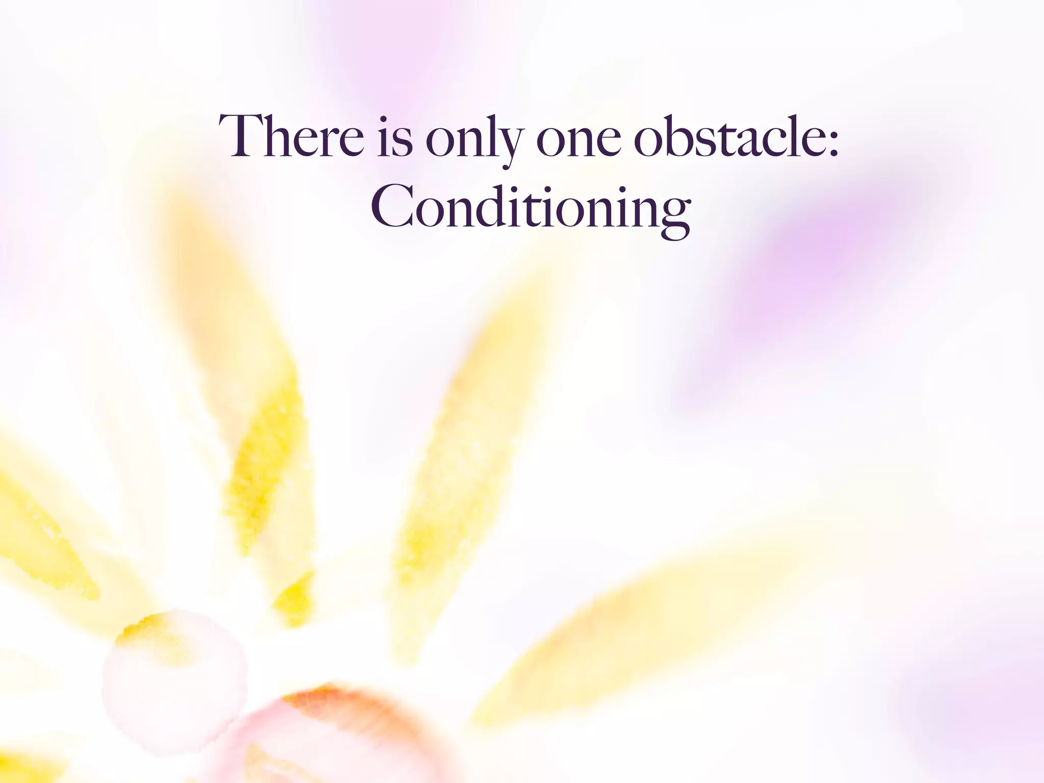 There is only one obstacle:
Conditioning
 