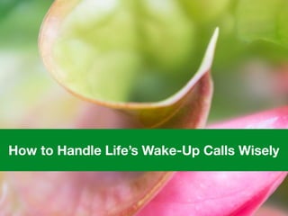 How to Handle Life’s Wake-Up Calls Wisely
 