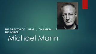 Michael Mann
THE DIRECTOR OF HEAT , COLLATERAL &
THE INSIDER
 