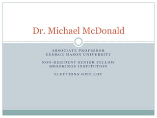 Dr. Michael McDonald
     ASSOCIATE PROFESSOR
   GEORGE MASON UNIVERSITY

  NON-RESIDENT SENIOR FELLOW
    BROOKINGS INSTITUTION

      ELECTIONS.GMU.EDU
 