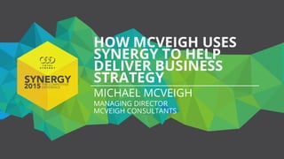 How McVeigh uses Synergy to help deliver business strategy - Michael McVeigh