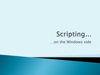 Scripting... …on the Windows side 