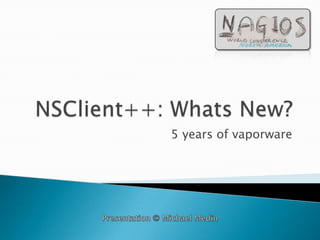 NSClient++: Whats New? 5 years of vaporware Presentation © Michael Medin 