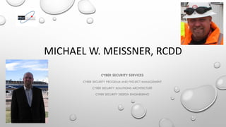 MICHAEL W. MEISSNER, RCDD
CYBER SECURITY SERVICES
CYBER SECURITY PROGRAM AND PROJECT MANAGEMENT
CYBER SECURITY SOLUTIONS ARCHITECTURE
CYBER SECURITY DESIGN ENGINEERING
 