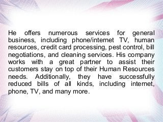 He offers numerous services for general
business, including phone/internet TV, human
resources, credit card processing, pe...