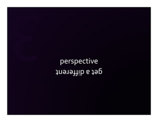 get a different
 perspective
 