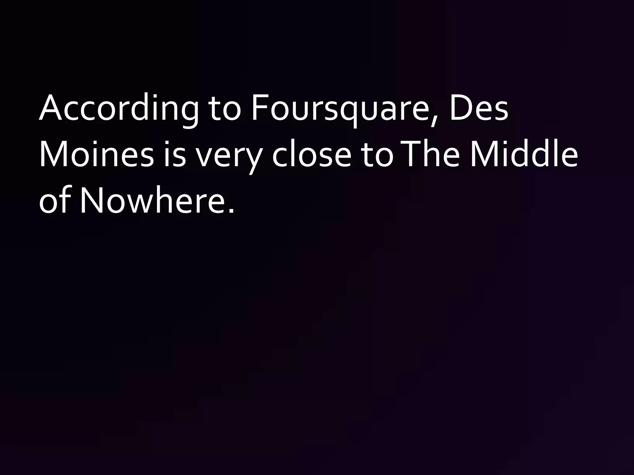According to Foursquare, Des Moines is very close to The Middle of Nowhere.