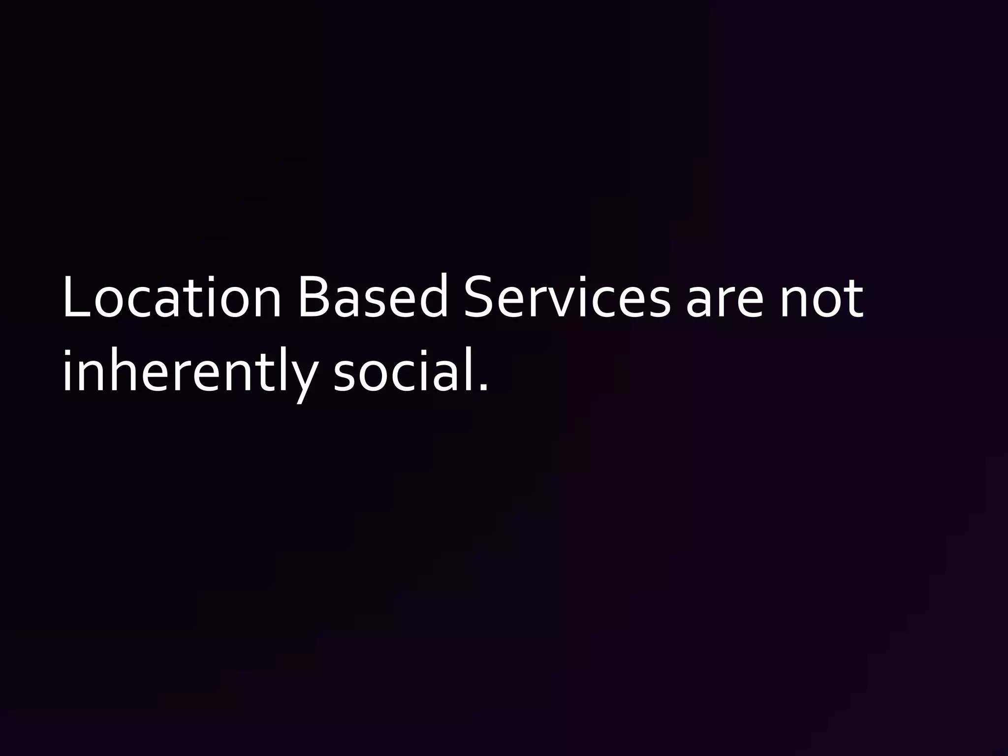 Location Based Services are not inherently social.